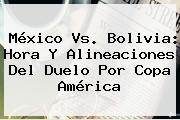 <b>México Vs</b>. <b>Bolivia</b>: Hora Y Alineaciones Del Duelo Por Copa América