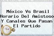 <b>México Vs Brasil</b> Horario Del Amistoso Y Canales Que Pasan El Partido