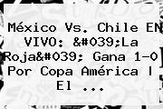 Ver mexico vs chile en vivo 039la roja039 gana 10 por copa america el <b>México Vs</b>. <b>Chile</b> EN VIVO: 'La Roja' Gana 1-0 Por Copa América | El <b>...</b>
