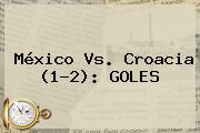 Ver mexico vs croacia 12 goles <b>México Vs. Croacia</b> (1-2): GOLES