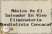<b>México Vs El Salvador</b> En Vivo Eliminatoria Mundialista Concacaf
