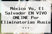 <b>México Vs</b>. El <b>Salvador</b> EN VIVO ONLINE Por Eliminatorias Rusia <b>...</b>