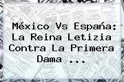 México Vs España: La Reina Letizia Contra La Primera Dama <b>...</b>