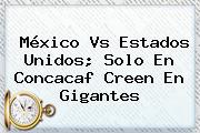 México Vs Estados Unidos; Solo En <b>Concacaf</b> Creen En Gigantes