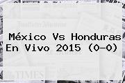 <b>México Vs Honduras</b> En Vivo 2015 (0-0)