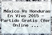 <b>México Vs Honduras En Vivo</b> 2015 ? Partido Gratis (Ver Online <b>...</b>