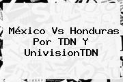 <b>México Vs</b> Honduras Por TDN Y UnivisionTDN