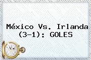 <b>México Vs</b>. <b>Irlanda</b> (3-1): GOLES