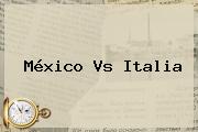 <b>México Vs Italia</b>