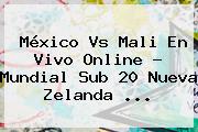 México Vs Mali En Vivo Online ? <b>Mundial Sub 20</b> Nueva Zelanda <b>...</b>