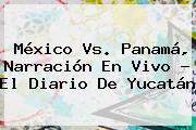 <b>México Vs</b>. <b>Panamá</b>, Narración En Vivo - El Diario De Yucatán