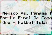<b>México Vs</b>. <b>Panamá</b> | Por La Final De Co<i>pa Oro - Futbol Total