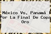 <b>México Vs</b>. <b>Panamá</b> | Por La Final De Co<i>pa Oro