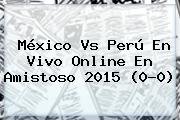<b>México Vs Perú</b> En Vivo Online En Amistoso <b>2015</b> (0-0)