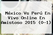 <b>México Vs Perú</b> En Vivo Online En Amistoso 2015 (0-1)