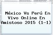 <b>México Vs Perú</b> En Vivo Online En Amistoso 2015 (1-1)