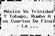 <b>México Vs Trinidad Y Tobago</b>, Rumbo A Los Cuartos De Final ? La <b>...</b>