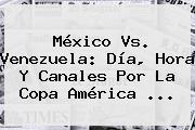 <b>México Vs. Venezuela</b>: Día, Hora Y Canales Por La Copa América <b>...</b>