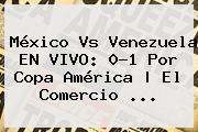 <b>México Vs Venezuela</b> EN VIVO: 0-1 Por Copa América | El Comercio <b>...</b>