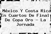 <b>México</b> Y <b>Costa Rica</b> En Cuartos De Final De Copa Oro ? La Jornada