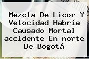 Mezcla De Licor Y Velocidad Habría Causado Mortal <b>accidente</b> En <b>norte</b> De Bogotá