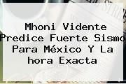 Mhoni Vidente Predice Fuerte Sismo Para México Y La <b>hora Exacta</b>