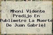 <b>Mhoni Vidente</b> Predijo En Publimetro La Muerte De Juan Gabriel