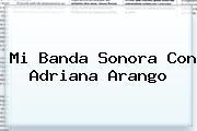 Mi Banda Sonora Con <b>Adriana Arango</b>