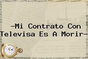 ?Mi Contrato Con <b>Televisa</b> Es A Morir?