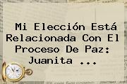 Mi Elección Está Relacionada Con El Proceso De Paz: Juanita ...