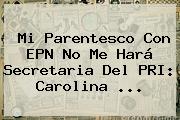 Mi Parentesco Con EPN No Me Hará Secretaria Del PRI: <b>Carolina</b> <b>...</b>