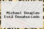 <b>Michael Douglas</b> Está Desahuciado