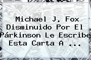 <b>Michael J</b>. <b>Fox</b> Disminuido Por El Párkinson Le Escribe Esta Carta A <b>...</b>