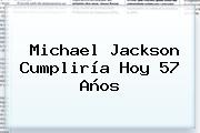 <b>Michael Jackson</b> Cumpliría Hoy 57 Años