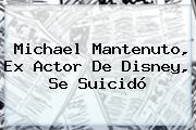 <b>Michael Mantenuto</b>, Ex Actor De Disney, Se Suicidó