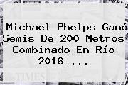 <b>Michael Phelps</b> Ganó Semis De 200 Metros Combinado En Río 2016 ...