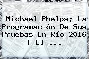 <b>Michael Phelps</b>: La Programación De Sus Pruebas En Río 2016 | El ...