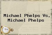 <b>Michael Phelps</b> Vs. <b>Michael Phelps</b>