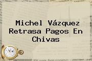 <b>Michel Vázquez</b> Retrasa Pagos En Chivas
