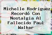 Michelle Rodriguez Recordó Con Nostalgia Al Fallecido Paul Walker