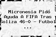 <b>Micronesia</b> Pidó Ayuda A FIFA Tras Goliza 46-0 - Futbol <b>...</b>
