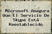 Microsoft Asegura Que El Servicio De <b>Skype</b> Está Reestablecido