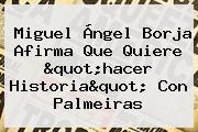 Ver miguel angel borja afirma que quiere quothacer historiaquot con palmeiras Miguel Ángel Borja Afirma Que Quiere "hacer Historia" Con Palmeiras