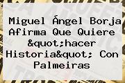 Miguel Ángel Borja Afirma Que Quiere "hacer Historia" Con Palmeiras