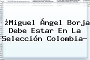 Ver miguel angel borja debe estar en la seleccion colombia ¿<b>Miguel Ángel Borja</b> Debe Estar En La Selección Colombia?