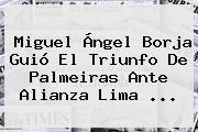 Ver miguel angel borja guio el triunfo de palmeiras ante alianza lima Miguel Ángel Borja Guió El Triunfo De Palmeiras Ante Alianza Lima ...