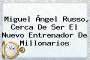 <b>Miguel Ángel Russo</b>, Cerca De Ser El Nuevo Entrenador De Millonarios