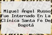 <b>Miguel Ángel Russo</b> Fue Internado En La Clínica Santa Fe De Bogotá