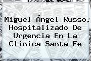 <b>Miguel Ángel Russo</b>, Hospitalizado De Urgencia En La Clínica Santa Fe