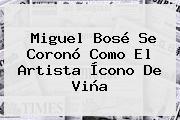 <b>Miguel Bosé</b> Se Coronó Como El Artista Ícono De Viña